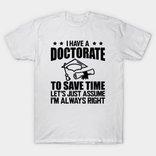 Doctorate - I have doctorate to save time let's just assume I'm always right T-Shirt